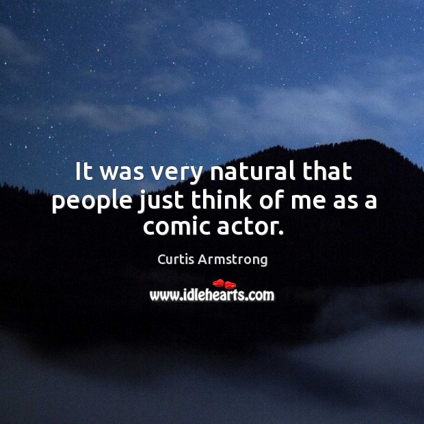 It was very natural that people just think of me as a comic actor. Curtis Armstrong Picture Quote