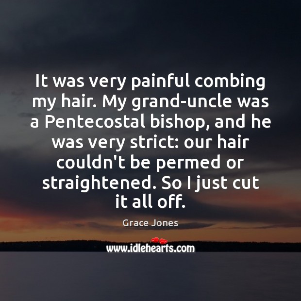 It was very painful combing my hair. My grand-uncle was a Pentecostal Grace Jones Picture Quote