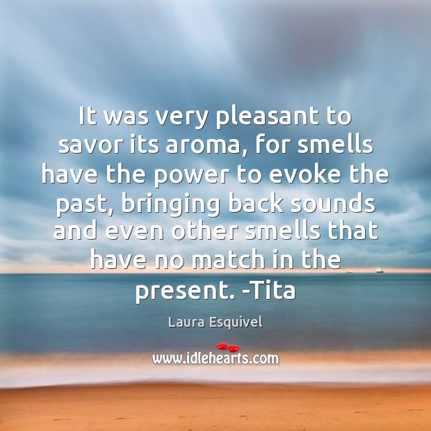 It was very pleasant to savor its aroma, for smells have the Laura Esquivel Picture Quote