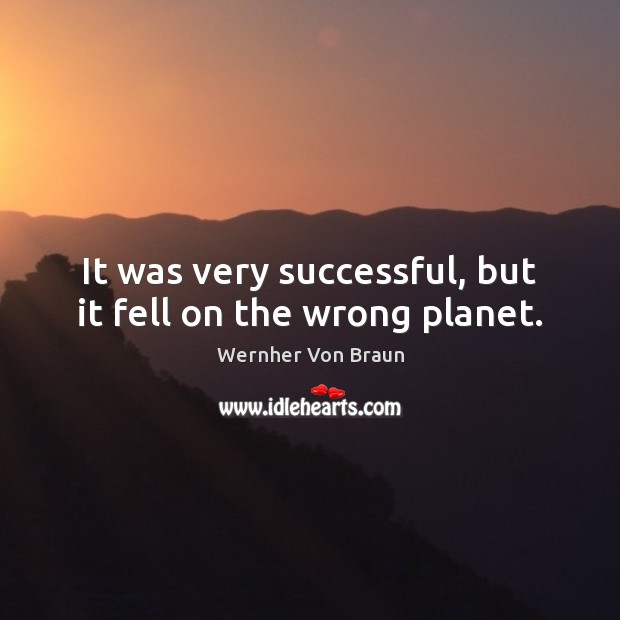 It was very successful, but it fell on the wrong planet. Wernher Von Braun Picture Quote