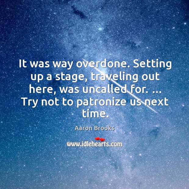 It was way overdone. Setting up a stage, traveling out here, was uncalled for. Travel Quotes Image
