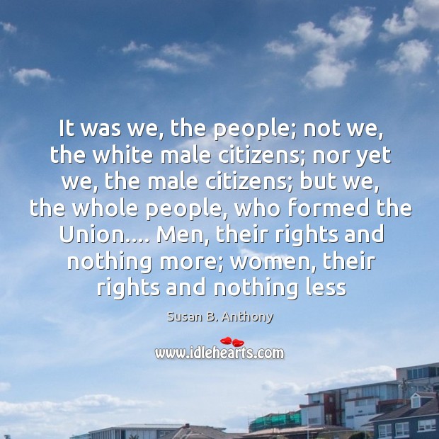 It was we, the people; not we, the white male citizens; nor Susan B. Anthony Picture Quote