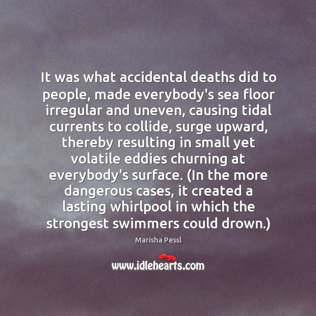 It was what accidental deaths did to people, made everybody’s sea floor Marisha Pessl Picture Quote