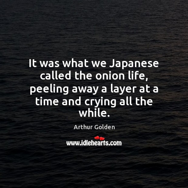 It was what we Japanese called the onion life, peeling away a Arthur Golden Picture Quote