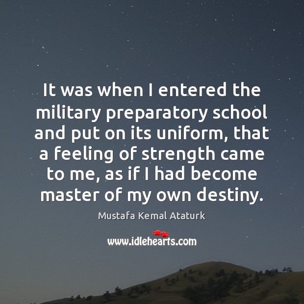 It was when I entered the military preparatory school and put on Mustafa Kemal Ataturk Picture Quote