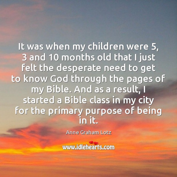 It was when my children were 5, 3 and 10 months old that I just Anne Graham Lotz Picture Quote