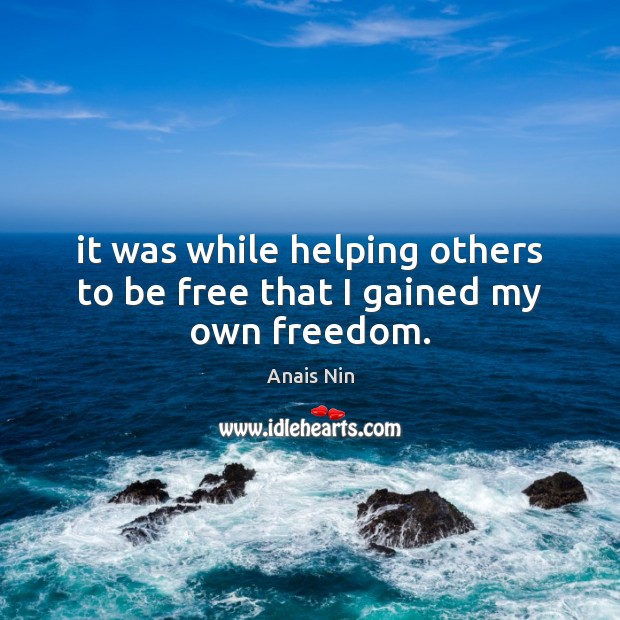 It was while helping others to be free that I gained my own freedom. Anais Nin Picture Quote
