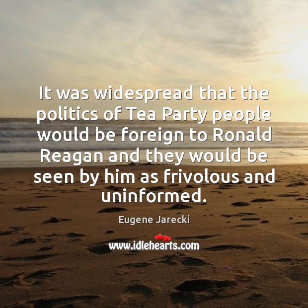It was widespread that the politics of Tea Party people would be Eugene Jarecki Picture Quote