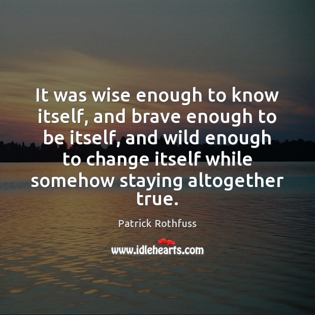 It was wise enough to know itself, and brave enough to be Patrick Rothfuss Picture Quote