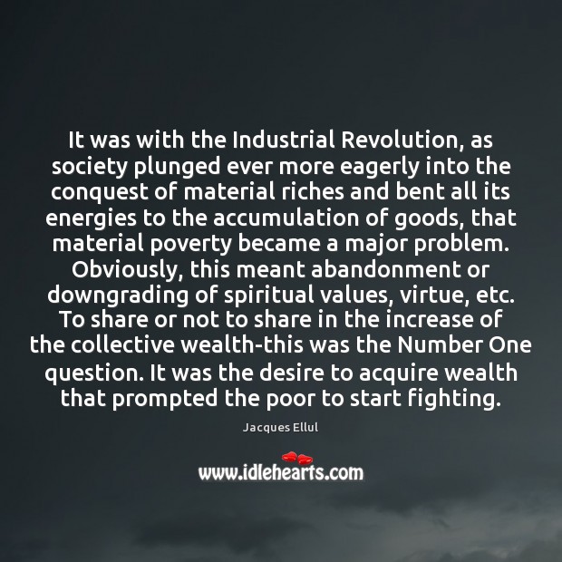 It was with the Industrial Revolution, as society plunged ever more eagerly Jacques Ellul Picture Quote