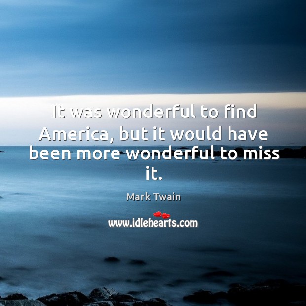 It was wonderful to find america, but it would have been more wonderful to miss it. Mark Twain Picture Quote