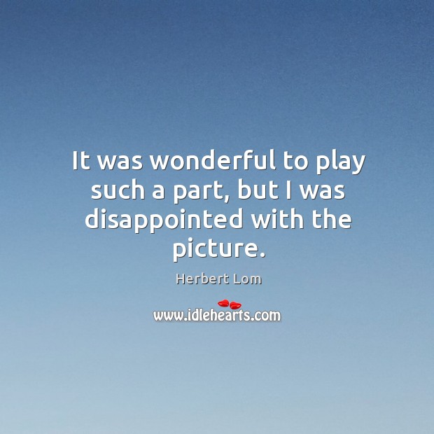 It was wonderful to play such a part, but I was disappointed with the picture. Herbert Lom Picture Quote