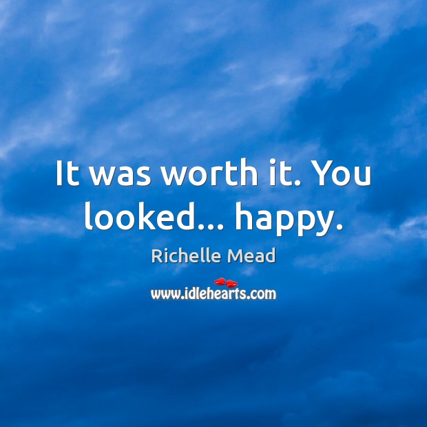 It was worth it. You looked… happy. Image