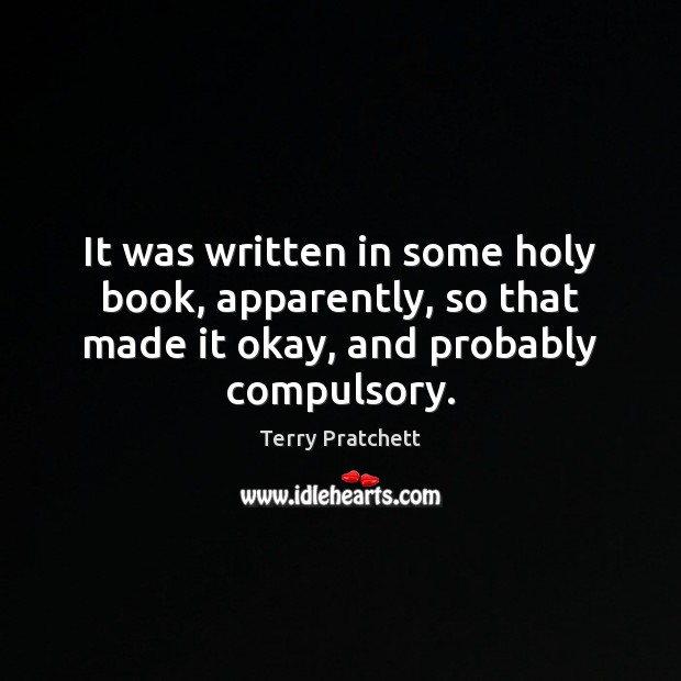 It was written in some holy book, apparently, so that made it Terry Pratchett Picture Quote