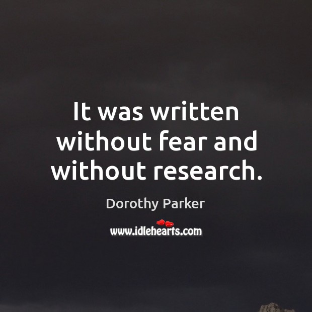 It was written without fear and without research. Dorothy Parker Picture Quote