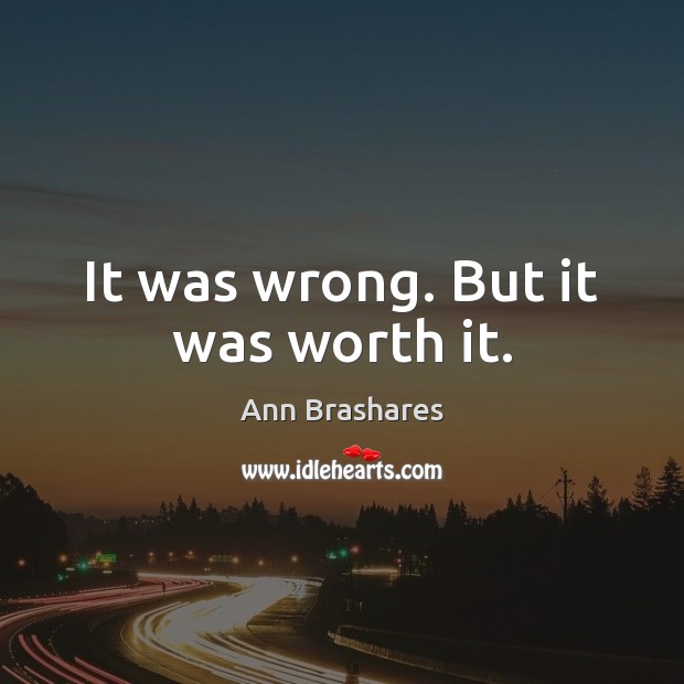 It was wrong. But it was worth it. Ann Brashares Picture Quote