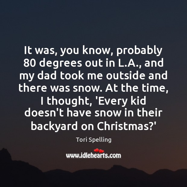 It was, you know, probably 80 degrees out in L.A., and my Tori Spelling Picture Quote