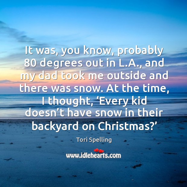It was, you know, probably 80 degrees out in l.a., and my dad took me outside and there was snow. Image