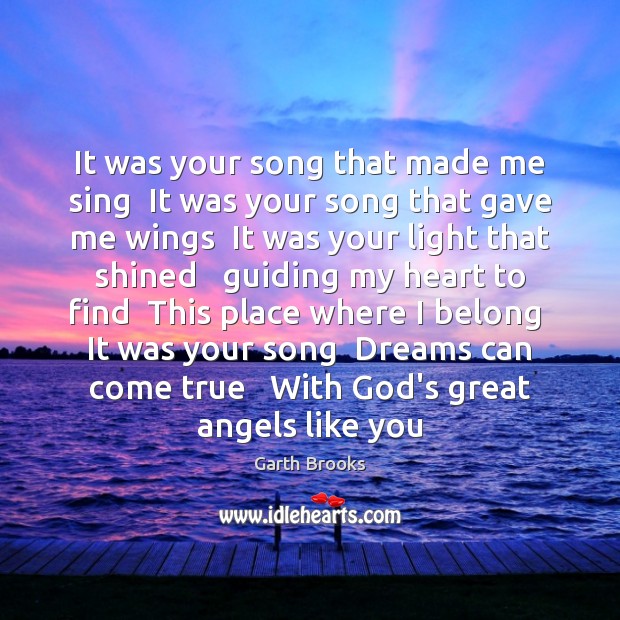 It was your song that made me sing  It was your song Garth Brooks Picture Quote