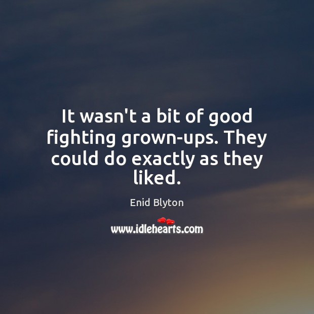 It wasn’t a bit of good fighting grown-ups. They could do exactly as they liked. Enid Blyton Picture Quote