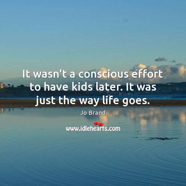 It wasn’t a conscious effort to have kids later. It was just the way life goes. Jo Brand Picture Quote