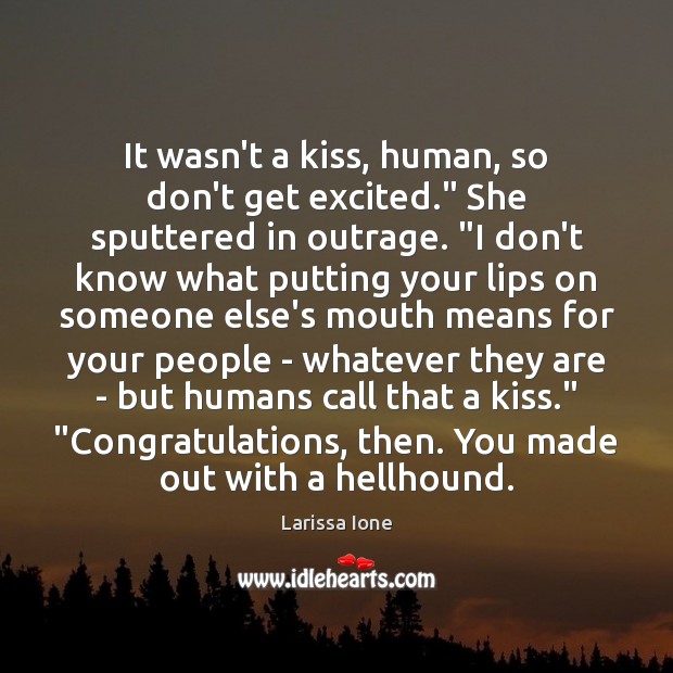 It wasn’t a kiss, human, so don’t get excited.” She sputtered in Larissa Ione Picture Quote