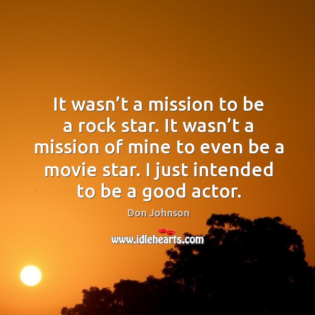 It wasn’t a mission to be a rock star. It wasn’t a mission of mine to even be a movie star. Don Johnson Picture Quote