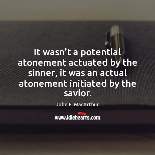 It wasn’t a potential atonement actuated by the sinner, it was an John F. MacArthur Picture Quote