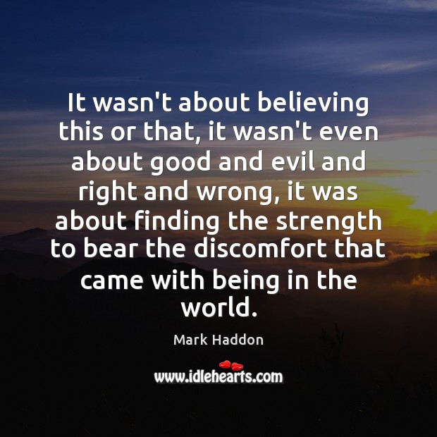 It wasn’t about believing this or that, it wasn’t even about good Mark Haddon Picture Quote