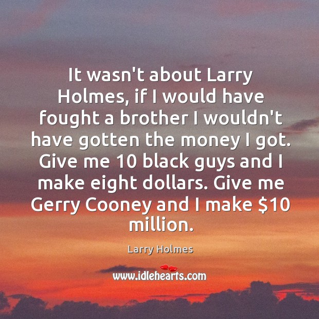 It wasn’t about Larry Holmes, if I would have fought a brother Larry Holmes Picture Quote