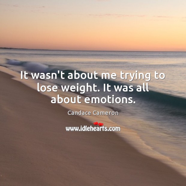 It wasn’t about me trying to lose weight. It was all about emotions. Candace Cameron Picture Quote