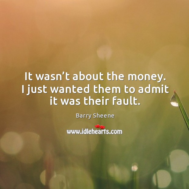 It wasn’t about the money. I just wanted them to admit it was their fault. Barry Sheene Picture Quote