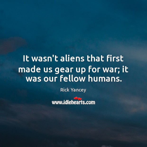 It wasn’t aliens that first made us gear up for war; it was our fellow humans. Rick Yancey Picture Quote