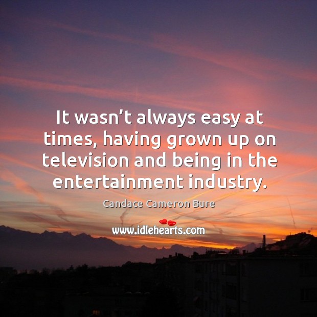 It wasn’t always easy at times, having grown up on television and being in the entertainment industry. Image