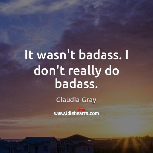 It wasn’t badass. I don’t really do badass. Claudia Gray Picture Quote