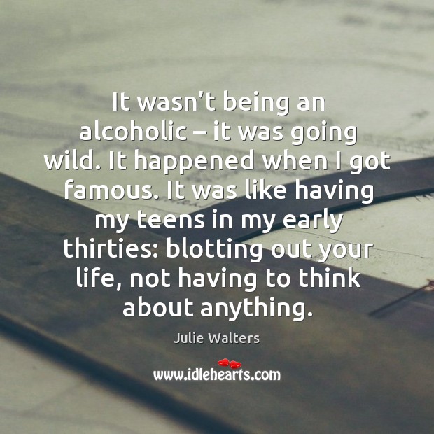 It wasn’t being an alcoholic – it was going wild. It happened when I got famous. Teen Quotes Image