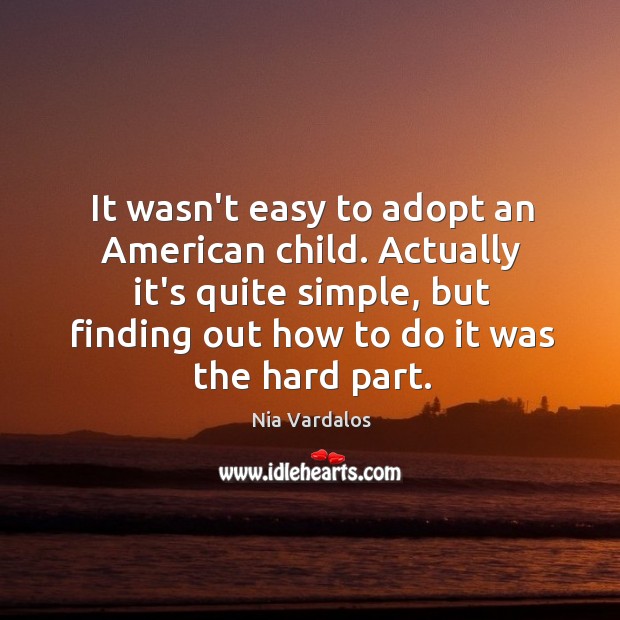 It wasn’t easy to adopt an American child. Actually it’s quite simple, Nia Vardalos Picture Quote