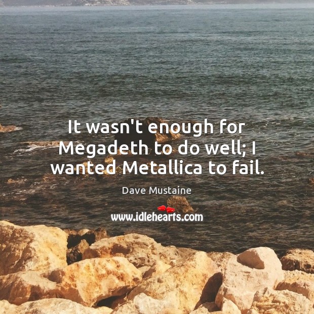 It wasn’t enough for Megadeth to do well; I wanted Metallica to fail. Dave Mustaine Picture Quote