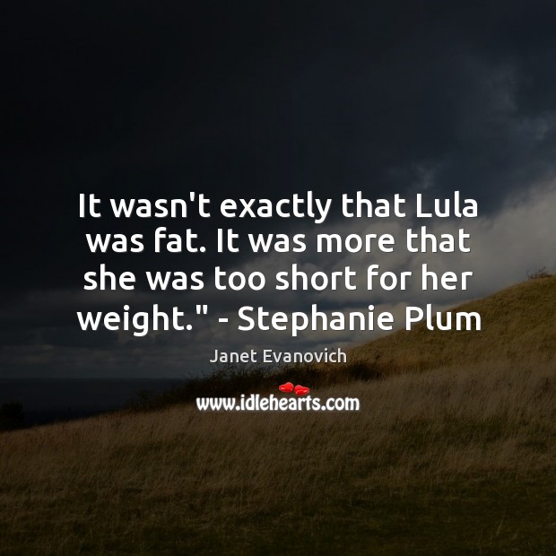 It wasn’t exactly that Lula was fat. It was more that she Janet Evanovich Picture Quote