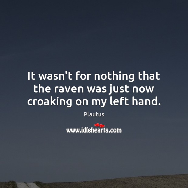It wasn’t for nothing that the raven was just now croaking on my left hand. Plautus Picture Quote