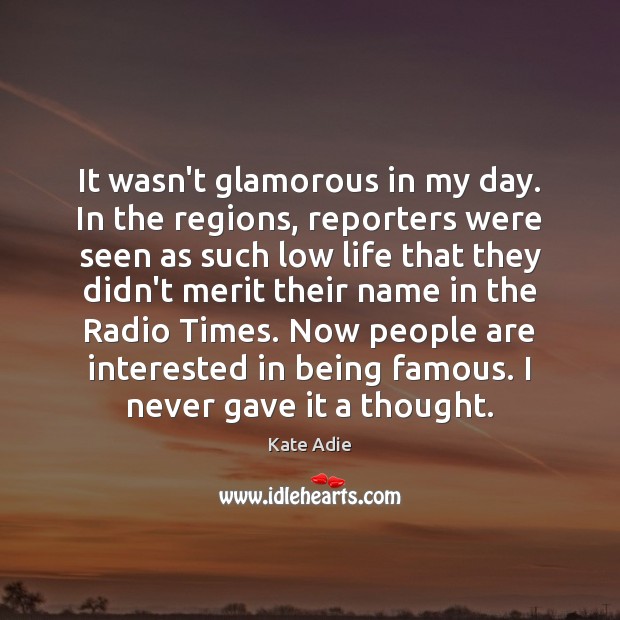 It wasn’t glamorous in my day. In the regions, reporters were seen Kate Adie Picture Quote