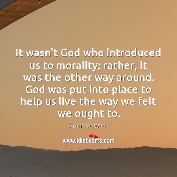 It wasn’t God who introduced us to morality; rather, it was the Frans de Waal Picture Quote