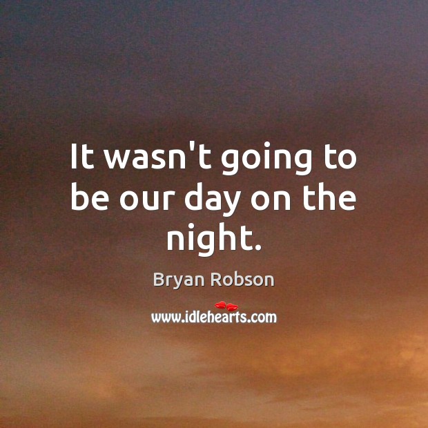 It wasn’t going to be our day on the night. Bryan Robson Picture Quote