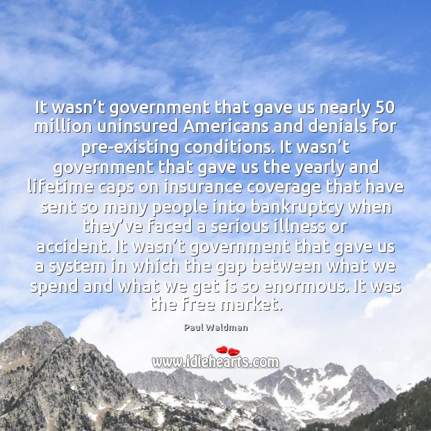 It wasn’t government that gave us nearly 50 million uninsured Americans and Paul Waldman Picture Quote
