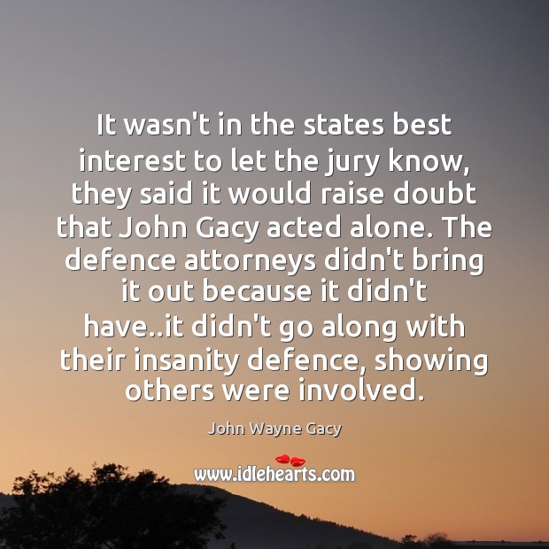 It wasn’t in the states best interest to let the jury know, John Wayne Gacy Picture Quote