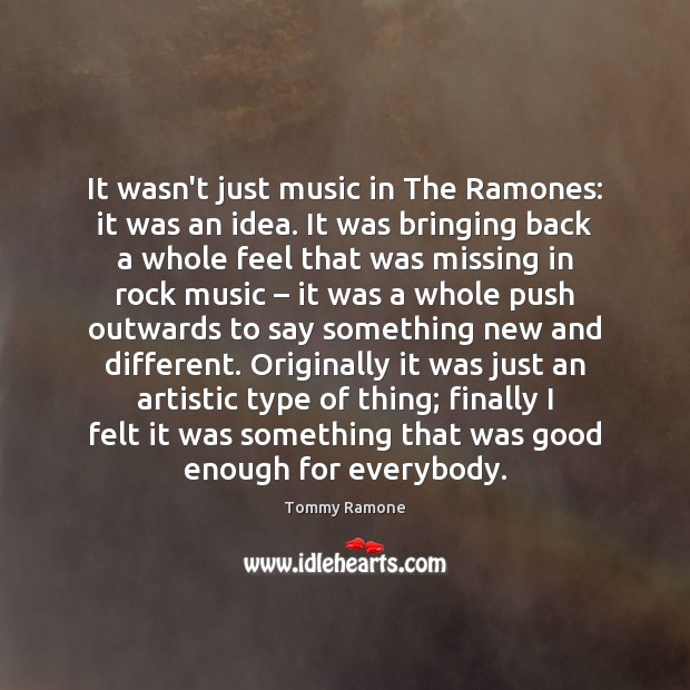 It wasn’t just music in The Ramones: it was an idea. It Tommy Ramone Picture Quote