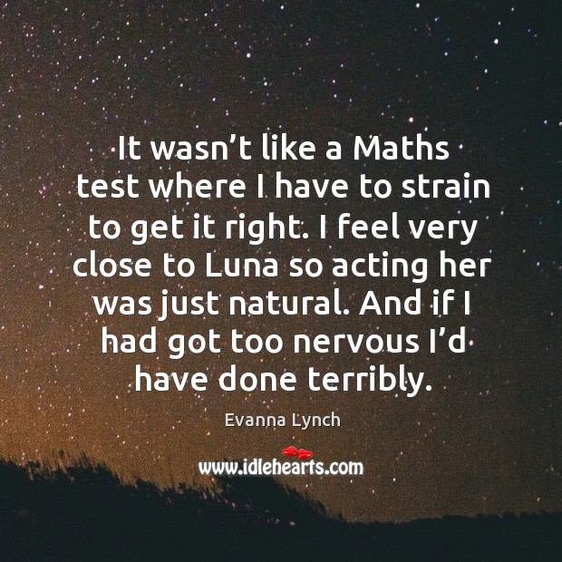 It wasn’t like a maths test where I have to strain to get it right. Evanna Lynch Picture Quote