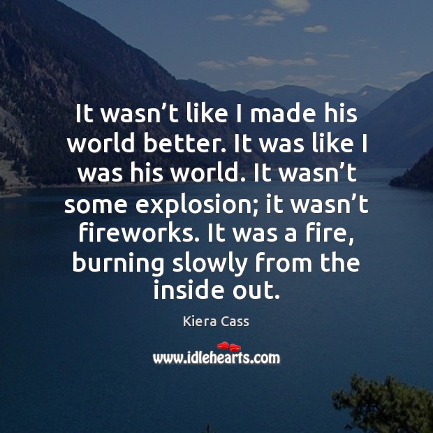 It wasn’t like I made his world better. It was like Kiera Cass Picture Quote