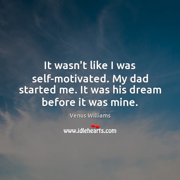 It wasn’t like I was self-motivated. My dad started me. It was Venus Williams Picture Quote