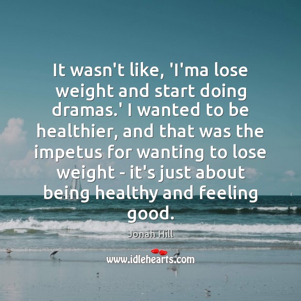 It wasn’t like, ‘I’ma lose weight and start doing dramas.’ I Jonah Hill Picture Quote
